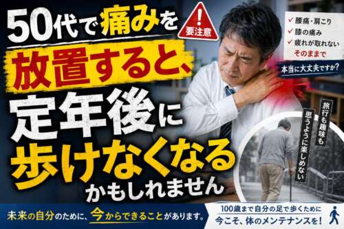 肩の痛みに苦しむ50代男性と、「50代で痛みを放置すると、定年後に歩けなくなるかもしれません」という大きな見出しを配置した啓発画像。100歳まで自分の足で歩くために、早めの身体のメンテナンスの重要性を伝えている。