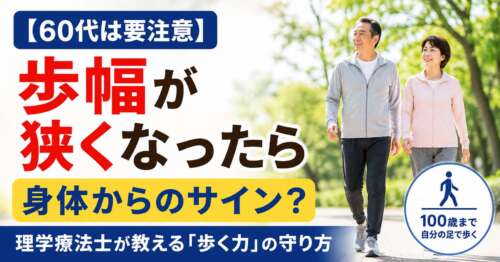 60代は要注意。歩幅が狭くなったら身体からのサインかもしれません。理学療法士が歩く力の守り方を解説。