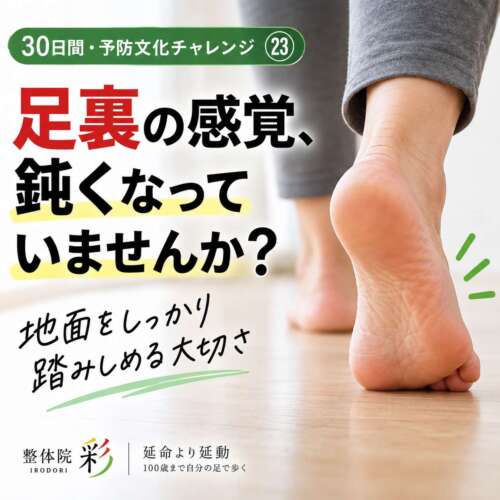 裸足で床を歩く足元の写真。「足裏の感覚、鈍くなっていませんか？」と問いかける30日間・予防文化チャレンジ㉓。100歳まで自分の足で歩くために、足裏で地面を感じる大切さを伝える整体院 彩の健康チェック。