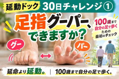 延動ドック30日チャレンジ①「足指グーパー、できますか？」。足指を握る「グー」と広げる「パー」をチェックし、100歳まで自分の足で歩くための第一歩を紹介する画像。